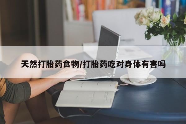买打胎药米非司酮片流产药微信买天然打胎药食物/打胎药吃对身体有害吗