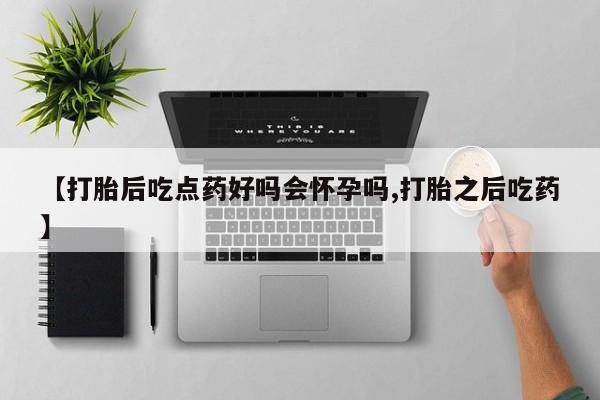 买打胎药米非司酮片流产药微信买【打胎后吃点药好吗会怀孕吗,打胎之后吃药】