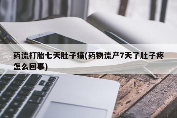 买打胎药米非司酮片流产药微信买药流打胎七天肚子痛(药物流产7天了肚子疼怎么回事)