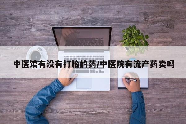 买打胎药米非司酮片流产药微信买中医馆有没有打胎的药/中医院有流产药卖吗