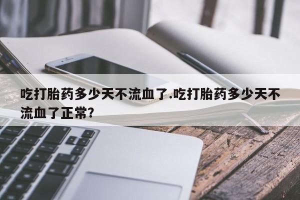 买打胎药米非司酮片流产药微信买吃打胎药多少天不流血了.吃打胎药多少天不流血了正常？