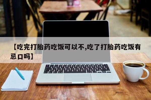买打胎药米非司酮片流产药微信买【吃完打胎药吃饭可以不,吃了打胎药吃饭有忌口吗】